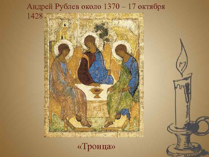 Андрей Рублев около 1370 – 17 октября 1428 «Троица» 
