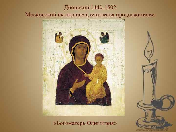 Дионисий 1440 -1502 Московский иконописец, считается продолжателем традиций А. Рублева «Богоматерь Одигитрия» 