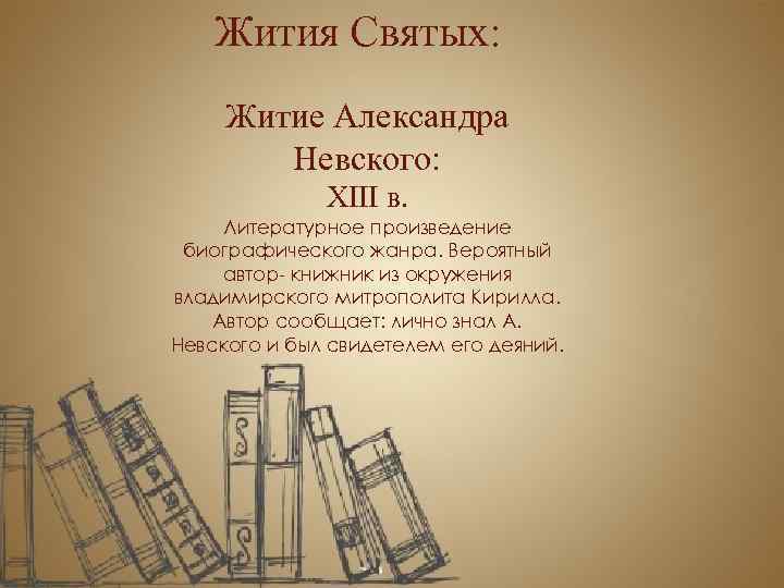 Жития Святых: Житие Александра Невского: XIII в. Литературное произведение биографического жанра. Вероятный автор- книжник
