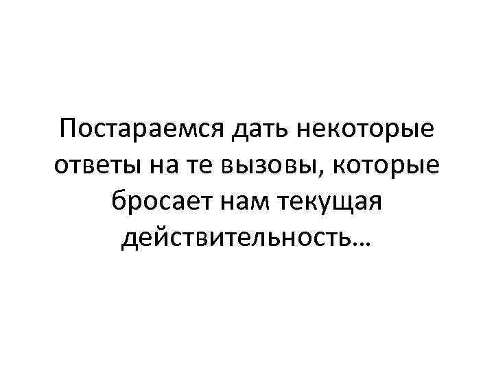 Постараемся дать некоторые ответы на те вызовы, которые бросает нам текущая действительность… 