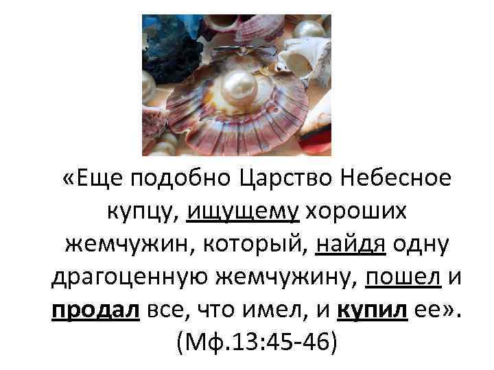  «Еще подобно Царство Небесное купцу, ищущему хороших жемчужин, который, найдя одну драгоценную жемчужину,