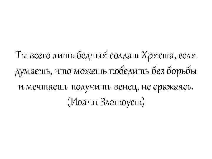 Ты всего лишь бедный солдат Христа, если думаешь, что можешь победить без борьбы и