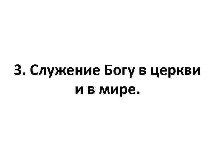 3. Служение Богу в церкви и в мире. 