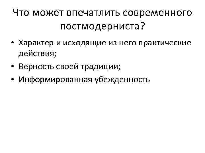 Что может впечатлить современного постмодерниста? • Характер и исходящие из него практические действия; •