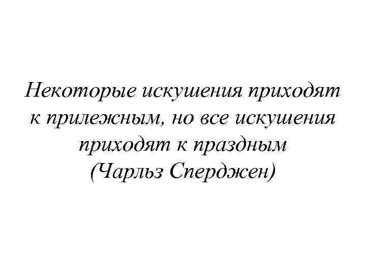 Некоторые искушения приходят к прилежным, но все искушения приходят к праздным (Чарльз Сперджен) 