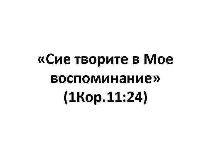  «Сие творите в Мое воспоминание» (1 Кор. 11: 24) 