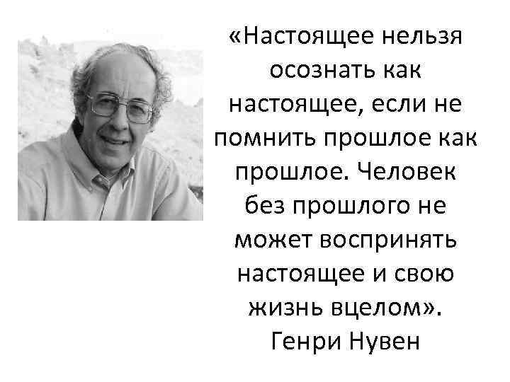  «Настоящее нельзя осознать как настоящее, если не помнить прошлое как прошлое. Человек без