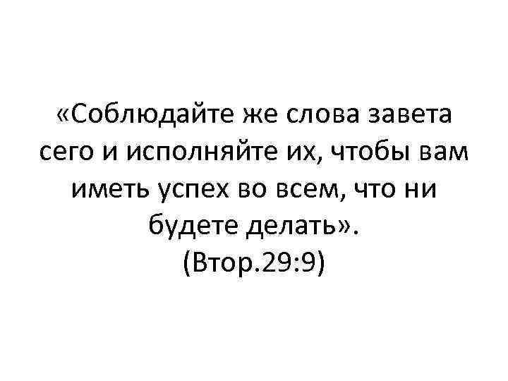  «Соблюдайте же слова завета сего и исполняйте их, чтобы вам иметь успех во