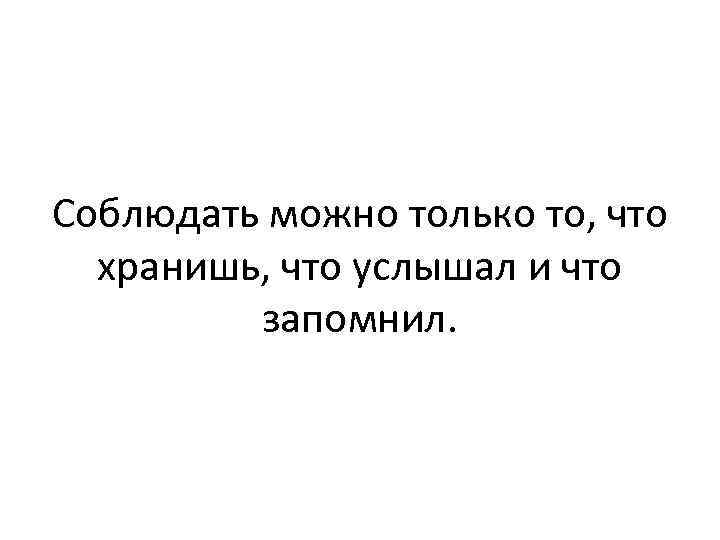 Соблюдать можно только то, что хранишь, что услышал и что запомнил. 