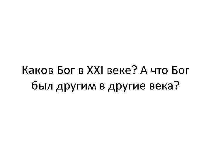 Каков Бог в XXI веке? А что Бог был другим в другие века? 