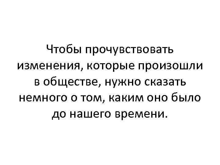 Чтобы прочувствовать изменения, которые произошли в обществе, нужно сказать немного о том, каким оно