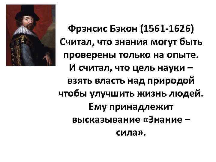 Фрэнсис Бэкон (1561 -1626) Считал, что знания могут быть проверены только на опыте. И