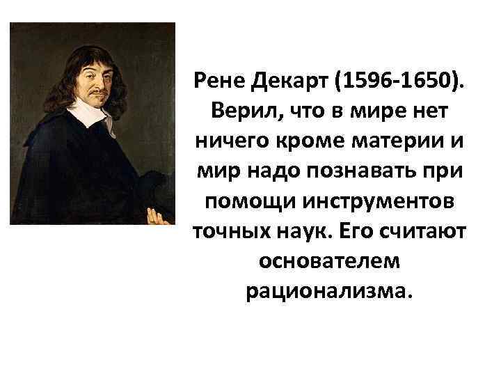 Рене Декарт (1596 -1650). Верил, что в мире нет ничего кроме материи и мир