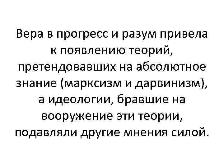 Вера в прогресс и разум привела к появлению теорий, претендовавших на абсолютное знание (марксизм