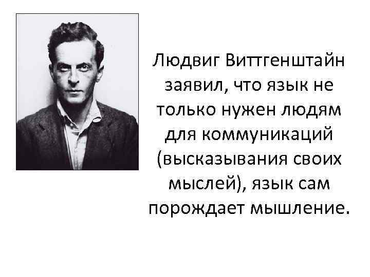 Людвиг Виттгенштайн заявил, что язык не только нужен людям для коммуникаций (высказывания своих мыслей),