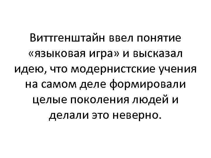 Виттгенштайн ввел понятие «языковая игра» и высказал идею, что модернистские учения на самом деле