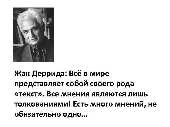 Жак Деррида: Всё в мире представляет собой своего рода «текст» . Все мнения являются