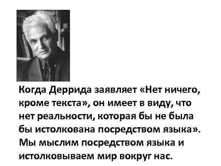 Когда Деррида заявляет «Нет ничего, кроме текста» , он имеет в виду, что нет