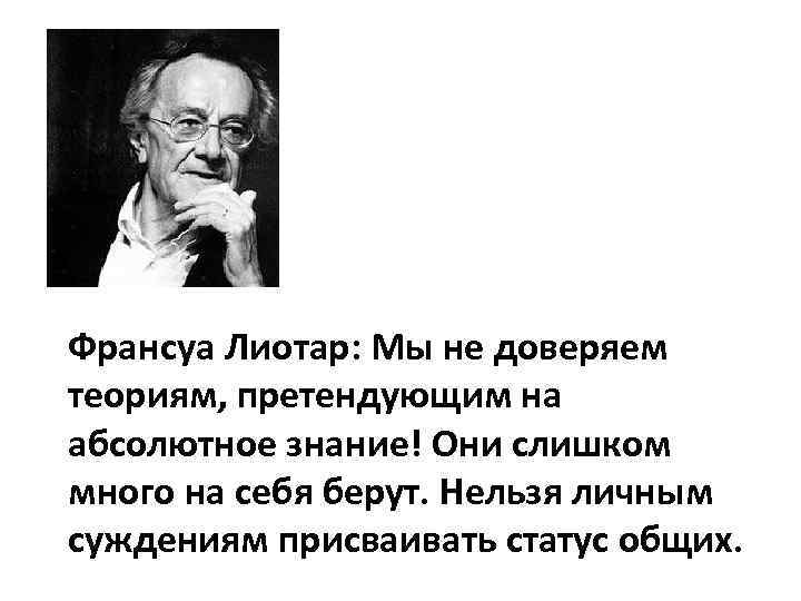 Франсуа Лиотар: Мы не доверяем теориям, претендующим на абсолютное знание! Они слишком много на