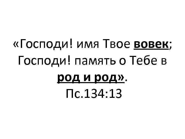  «Господи! имя Твое вовек; Господи! память о Тебе в род и род» .