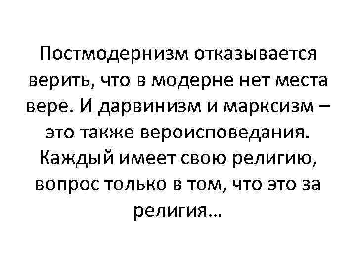 Постмодернизм отказывается верить, что в модерне нет места вере. И дарвинизм и марксизм –