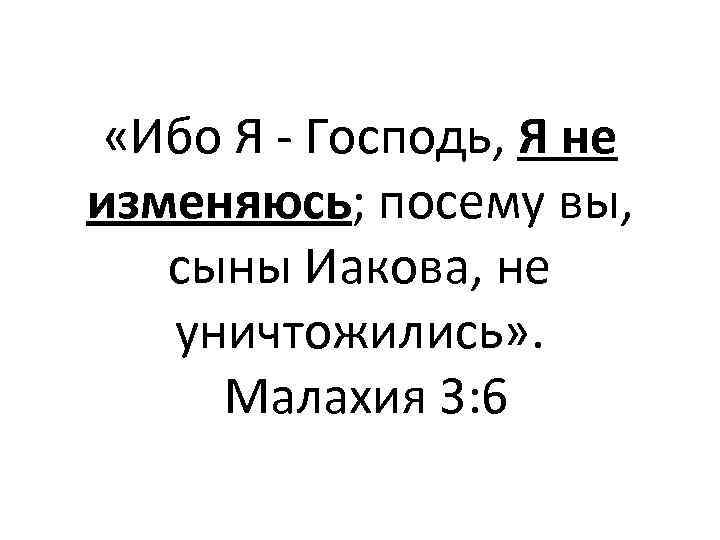  «Ибо Я - Господь, Я не изменяюсь; посему вы, сыны Иакова, не уничтожились»