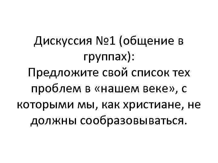 Дискуссия № 1 (общение в группах): Предложите свой список тех проблем в «нашем веке»