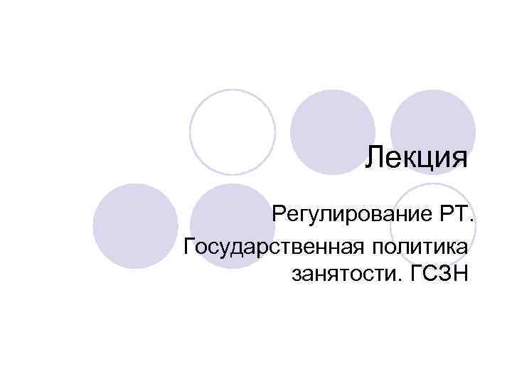 Лекция Регулирование РТ. Государственная политика занятости. ГСЗН 