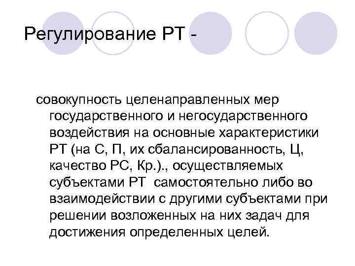 Регулирование РТ - совокупность целенаправленных мер государственного и негосударственного воздействия на основные характеристики РТ