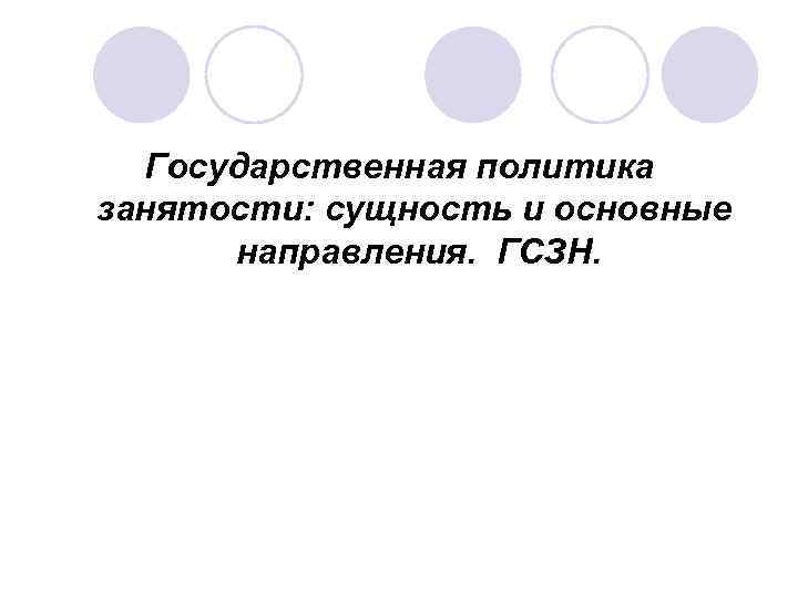 Государственная политика занятости: сущность и основные направления. ГСЗН. 