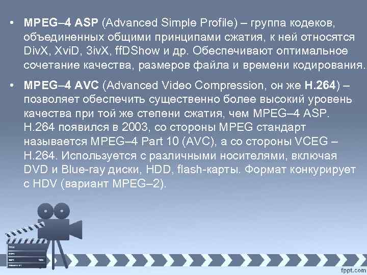  • MPEG– 4 ASP (Advanced Simple Profile) – группа кодеков, объединенных общими принципами