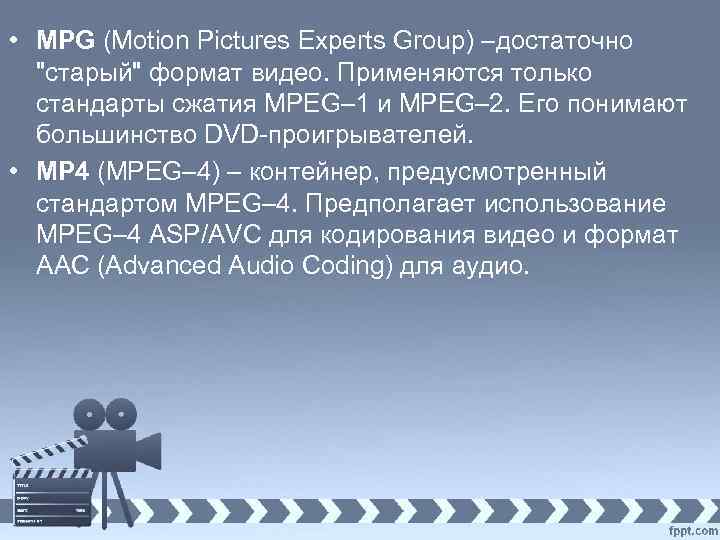  • MPG (Motion Pictures Experts Group) –достаточно "старый" формат видео. Применяются только стандарты