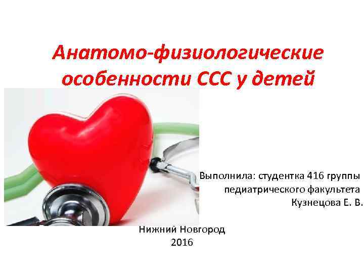 Анатомо-физиологические особенности ССС у детей Выполнила: студентка 416 группы педиатрического факультета Кузнецова Е. В.