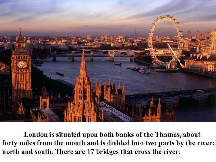 London is situated upon both banks of the Thames, about forty miles from the