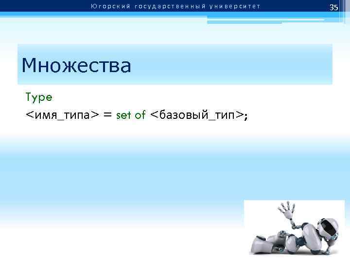Югорский государственный университет Множества Type <имя_типа> = set of <базовый_тип>; 35 