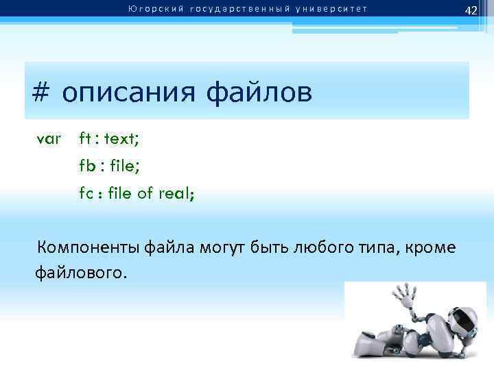 Югорский государственный университет # описания файлов var ft : text; fb : file; fc
