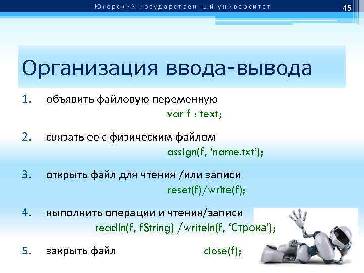 Югорский государственный университет Организация ввода-вывода 1. объявить файловую переменную var f : text; 2.