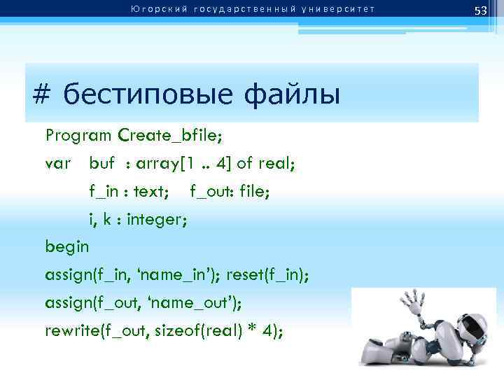 Югорский государственный университет # бестиповые файлы Program Create_bfile; var buf : array[1. . 4]