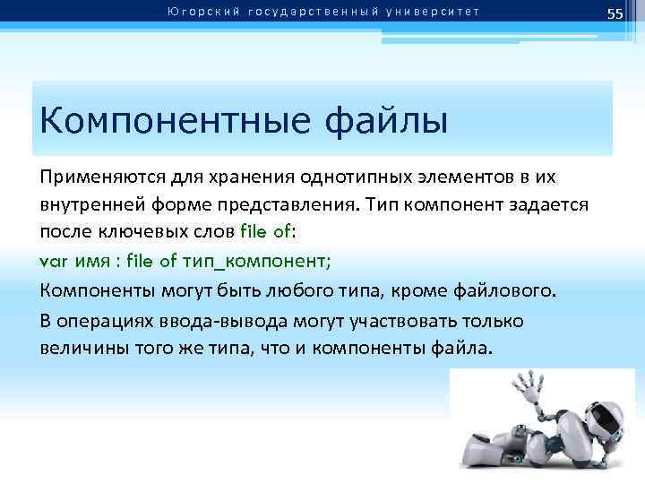 Югорский государственный университет Компонентные файлы Применяются для хранения однотипных элементов в их внутренней форме
