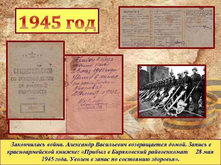  Закончилась война. Александр Васильевич возвращается домой. Запись в красноармейской книжке: «Прибыл в Биряковский