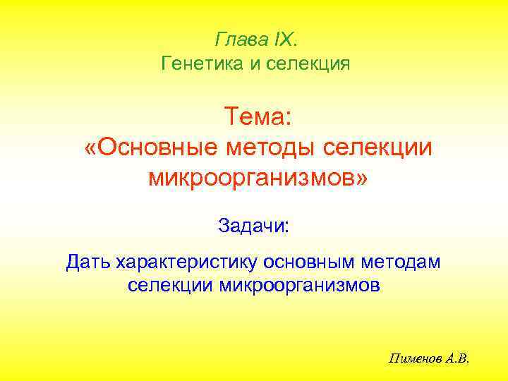 Глава IХ. Генетика и селекция Тема: «Основные методы селекции микроорганизмов» Задачи: Дать характеристику основным