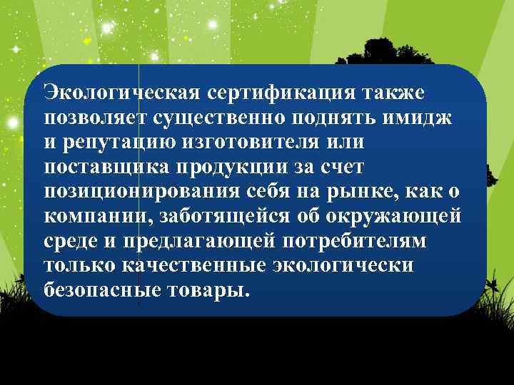 Экологическая сертификация также позволяет существенно поднять имидж и репутацию изготовителя или поставщика продукции за