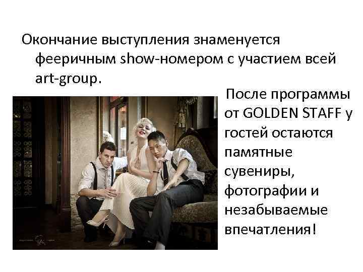 Окончание выступления знаменуется фееричным show-номером с участием всей art-group. После программы от GOLDEN STAFF