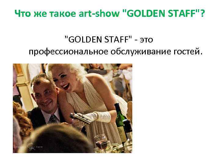 Что же такое art-show "GOLDEN STAFF"? "GOLDEN STAFF" - это профессиональное обслуживание гостей. 