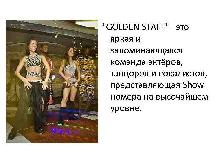 "GOLDEN STAFF"– это яркая и запоминающаяся команда актёров, танцоров и вокалистов, представляющая Show номера