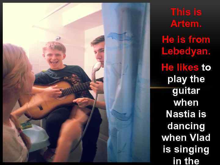 This is Artem. He is from Lebedyan. He likes to play the guitar when