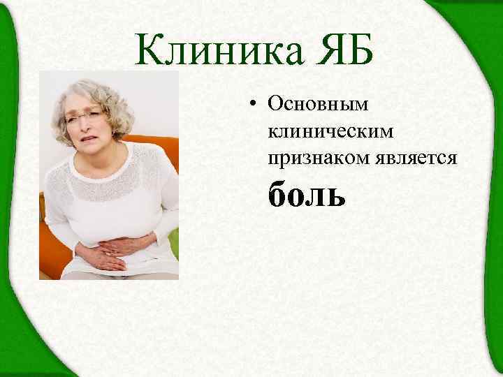 Клиника ЯБ • Основным клиническим признаком является боль 