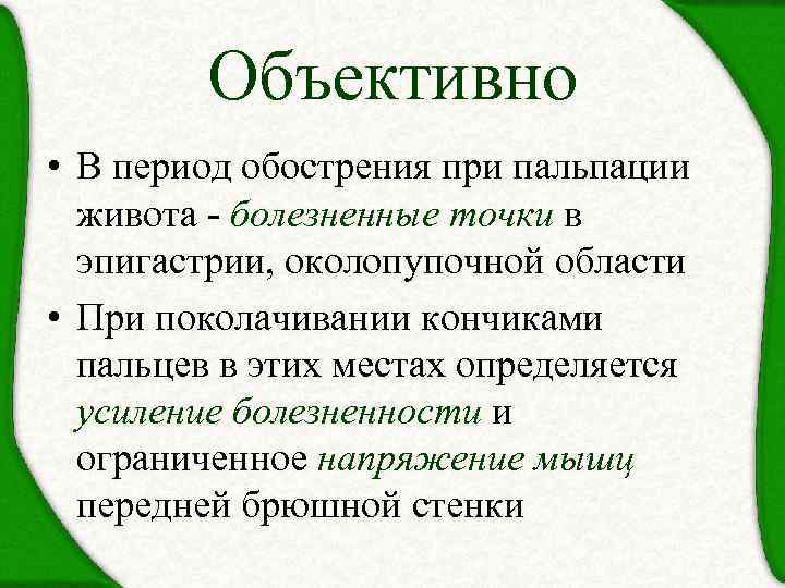 Объективно • В период обострения при пальпации живота - болезненные точки в эпигастрии, околопупочной