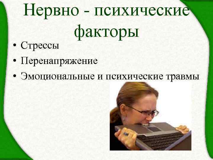 Нервно - психические факторы • Стрессы • Перенапряжение • Эмоциональные и психические травмы 