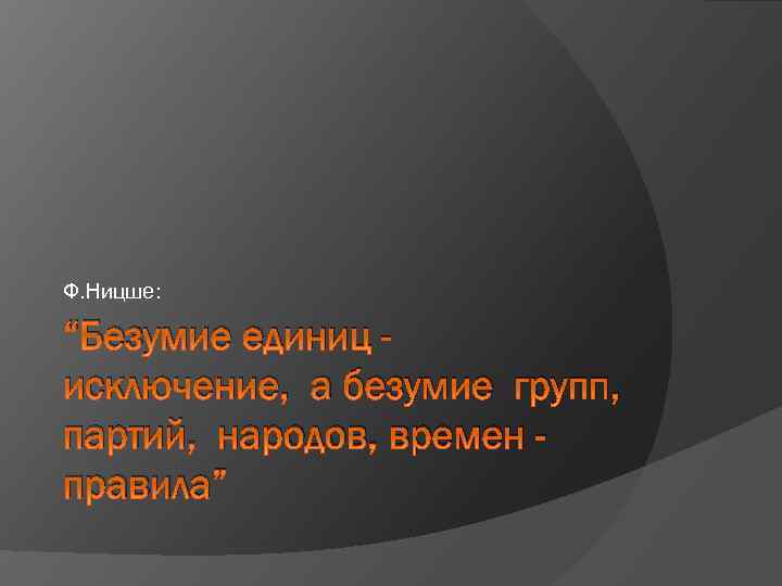 Ф. Ницше: “Безумие единиц исключение, а безумие групп, партий, народов, времен правила” 